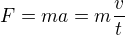 $F = ma = m \frac{v}{t}$