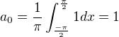 $a_{0} =\frac{1}{\pi }\int_{\frac{-\pi }{2} }^{\frac{\pi }{2}}1dx=1$