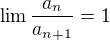 $\lim \frac{a_n}{a_{n+1}}=1$