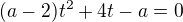 $(a-2)t^2+4t-a=0$