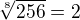 $\sqrt[8]{256} = 2$