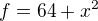 $f=64+x^2$