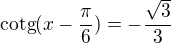 $\text{cotg}(x-\frac{\pi }{6})=-\frac{\sqrt{3}}{3}$