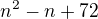 $n^{2} - n + 72$
