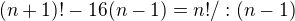 $(n+1)! - 16(n-1)=n! /:(n-1)$