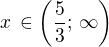 $x\,\in\left(\frac 53;\,\infty\right)$