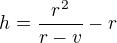 $h=\frac{r^{2}}{r-v}-r$