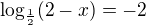 $\log_{\frac{1}{2}}(2-x)=-2$
