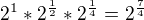 $2^{1}*2^{\frac{1}{2}}*2^{\frac{1}{4}}=2^{\frac{7}{4}}$