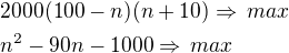 $2000(100-n)(n+10)\Rightarrow\,max\nln^2-90n-1000\Rightarrow\,max$
