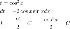 $t=\cos^2{x}\nldt=-2\cos{x}\sin{x}dx\nlI=-\frac{t^2}{2}+C=-\frac{\cos^4{x}}{2}+C$