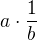 $a \cdot \frac{1}{b}$