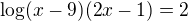 $\log(x-9)(2x-1)=2$