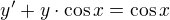 $y^{\prime}+y\cdot \cos x=\cos x$
