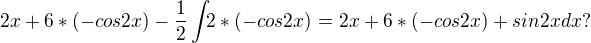 $2x+6*(-cos2x)-\frac{1}{2}\int_{}2*(-cos2x)^{}= 2x+6*(-cos2x)+sin2x dx?$