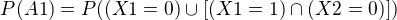 $P(A1) = P((X1 = 0) \cup [(X1 = 1) \cap (X2 = 0)])$