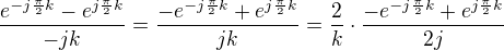 $\frac{e^{-j\frac{\pi}{2}k}-e^{j\frac{\pi}{2}k}}{-jk}=\frac{-e^{-j\frac{\pi}{2}k}+e^{j\frac{\pi}{2}k}}{jk}=\frac{2}{k}\cdot \frac{-e^{-j\frac{\pi}{2}k}+e^{j\frac{\pi}{2}k}}{2j}$