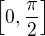 $\left[0,\frac \pi2\right]$
