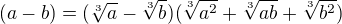 $(a-b)=(\sqrt[3]{a}-\sqrt[3]{b})(\sqrt[3]{a^{2}}+\sqrt[3]{ab}+\sqrt[3]{b^{2}})$