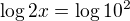 $\log{2x}=\log{10^2}$