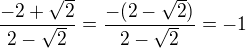 $\frac{-2+\sqrt{2}}{2-\sqrt{2}}=\frac{-(2-\sqrt{2})}{2-\sqrt2}=-1$