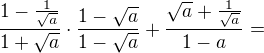 $\frac{1-\frac1{\sqrt a}}{1+\sqrt a}\cdot\frac{1-\sqrt a}{1-\sqrt a} +\frac{\sqrt a+\frac1{\sqrt a}}{1-a}=$