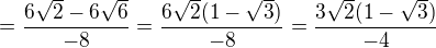 $=\frac{6\sqrt{2}-6\sqrt{6}}{-8}=\frac{6\sqrt{2}(1-\sqrt{3})}{-8}=\frac{3\sqrt{2}(1-\sqrt{3})}{-4}$