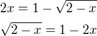 $2x=1-\sqrt{2-x}\nl\sqrt{2-x}=1-2x$