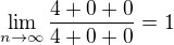 $\lim_{n\to\infty }\frac{4+0+0}{4+0+0}=1$