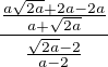 $\frac {\frac{a\sqrt {2a}+2a-2a}{a+\sqrt {2a}}}{\frac {\sqrt {2a}-2}{a-2}}$