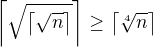 $\left\lceil \sqrt{\left\lceil \sqrt{n} \right\rceil} \right\rceil \geq \left\lceil \sqrt[4]{n} \right\rceil $