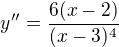 $ y''=\frac{6(x-2)}{(x-3)^4}$