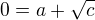 $0=a+\sqrt c$