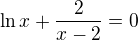 $\ln x + \frac2{x-2}=0$