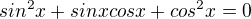 $sin^2x+sinxcosx+cos^2x=0$