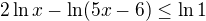 $2\ln x-\ln (5x-6)\le \ln 1$