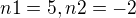 $n1=5, n2=-2$