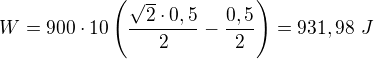 $W=900 \cdot 10 \left(\frac{\sqrt{2}\cdot 0,5}{2}-\frac{0,5}{2}\right)=931,98 \ J$