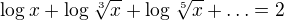 $\log_{}x+\log_{}\sqrt[3]{x}+\log_{}\sqrt[5]{x}+\ldots=2$