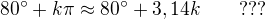 $80^{\circ}+k\pi\approx80^{\circ}+3,14k\qquad ???$