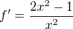 $f^{\prime}=\frac{2x^2-1}{x^2}$