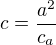 $c=\frac{a^2}{c_a}$