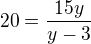 $20=\frac{15y}{y-3}$