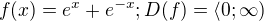 $f(x)=e^{x}+e^{-x}; D(f)=\langle0;\infty )$