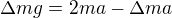 $\Delta mg=2ma-\Delta ma$
