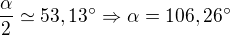 $\frac{\alpha}{2}\simeq 53,13^{\circ}\Rightarrow \alpha=106,26^{\circ}$