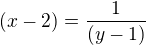 $(x - 2) = \frac{1}{(y -1)}$