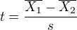 $t=\frac{\overline{X_1}-\overline{X_2}}{s}$