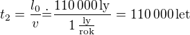 $t_2=\frac{l_0}v\dot=\frac{110\:000\operatorname{ly}}{1\operatorname{\frac{ly}{rok}}}=110\:000\operatorname{let}$