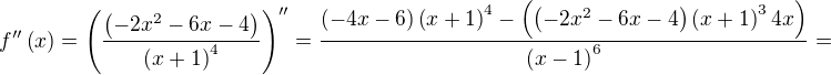 $f ''\left( x\right) =\left( \dfrac {\left( -2x^{2}-6x-4\right) } {\left( x+1\right) ^{4}}\right)'' = \dfrac {\left( -4x-6\right) \left( x+1\right) ^{4}-\left( \left( -2x^{2}-6x-4\right) \left( x+1\right) ^{3}4x\right) } {\left( x-1\right) ^{6}}=$